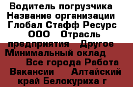 Водитель погрузчика › Название организации ­ Глобал Стафф Ресурс, ООО › Отрасль предприятия ­ Другое › Минимальный оклад ­ 25 000 - Все города Работа » Вакансии   . Алтайский край,Белокуриха г.